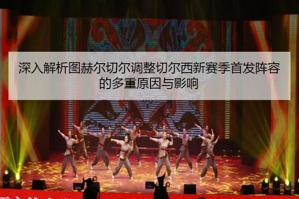 深入解析图赫尔切尔调整切尔西新赛季首发阵容的多重原因与影响（B SPORTS）
